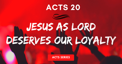 Acts 20-Jesus as Lord Deserves Our Loyalty-Melanie Newton