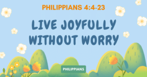 Philippians 4:4-23 • Live Joyfully without Worry