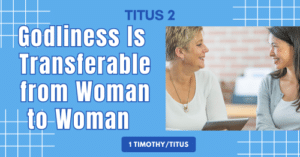 Titus 2 • Godliness Is Transferable from Woman to Woman
