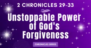 2 Chronicles 29-33: Unstoppable Power of God's Forgiveness-Hezekiah-Chronicles Series Blogs