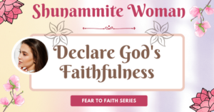 Shunammite woman-declare God's faithfulness-fear to faith series