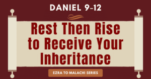 Daniel 9-12 • Rest Then Rise to Receive Your Inheritance