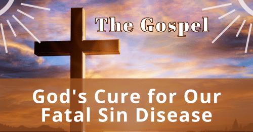 The Gospel-God's Cure for Our Fatal Sin Disease