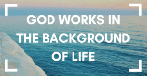 God Works in the Background of Life - between the gospels