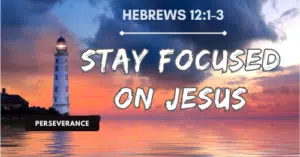 Hebrews 12:1-3-Stay Focused on Jesus-Perseverance blog series-OT Men