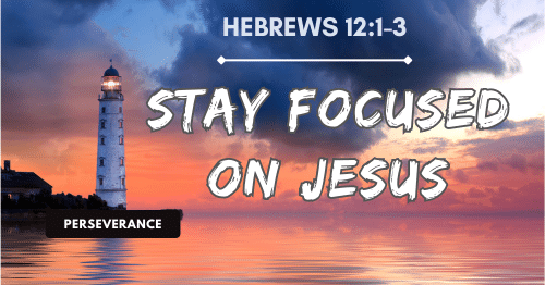 Hebrews 12:1-3-Stay Focused on Jesus-Perseverance blog series-OT Men
