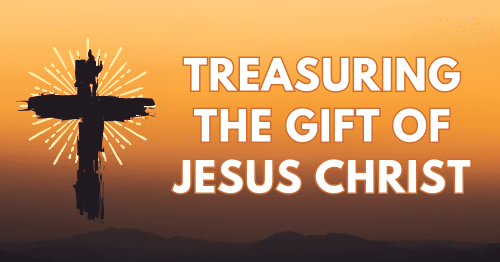 Treasuring the Gift of Jesus Christ.