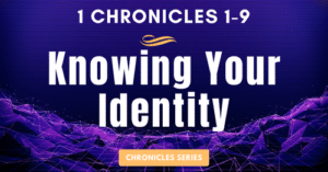 1 Chronicles 1-9: Knowing Your Identity-Chronicles series of blogs