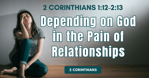 2-2Cor 1.12-2.13-Depending-on-God-in-the-Pain-of-Relationships
