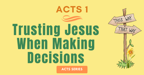 Acts 1-Trusting Jesus When Making Decisions