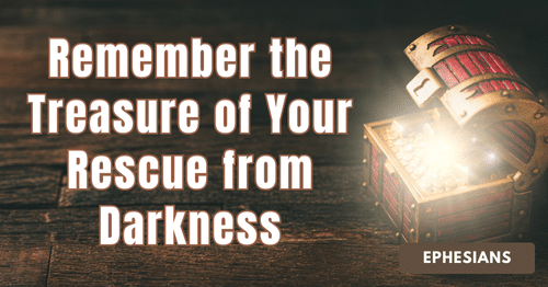 Ephesians • Remember the Treasure of Your Rescue from Darkness