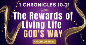 1 Chronicles 10-21: The Rewards of Living Life God's Way-Chronicle Series Blogs
