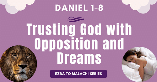 Daniel 1-8-Trusting God with Opposition and Dreams-Ezra to Malachi blog series