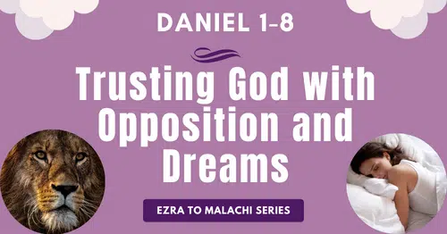 Daniel 1-8-Trusting God with Opposition and Dreams-Ezra to Malachi blog series