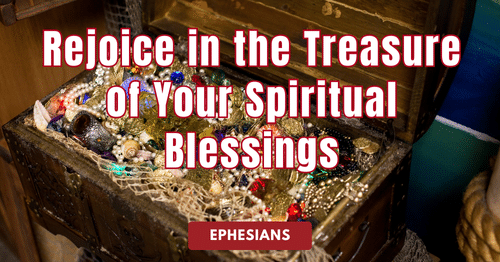 Ephesians • Rejoice in the Treasure of Your Spiritual Blessings