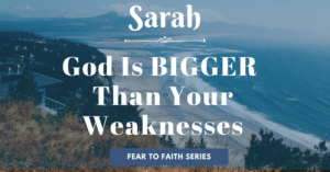 Sarah-God is bigger than your weaknessses-fear to faith blog