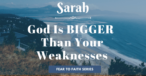 Sarah-God is bigger than your weaknessses-fear to faith blog