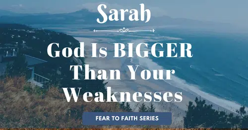 Sarah-God is bigger than your weaknessses-fear to faith blog