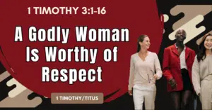 1 Timothy 3.1-16 • A Godly Woman Is Worthy of Respect