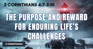 4-2Cor4.7-5.10-The-Purpose-and-Reward-for-Enduring-Lifes-Challenges