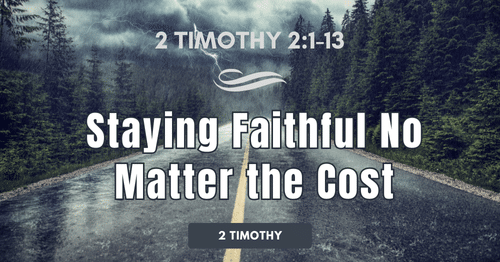 2 Timothy 2.1-13 • Staying Faithful No Matter the Cost