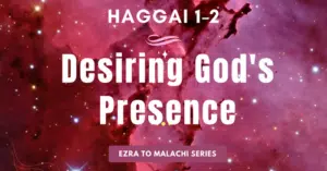 Haggai 1-2-Desiring God's Presence-Ezra to Malachi blog series
