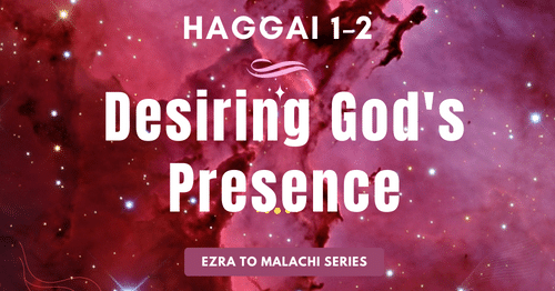 Haggai 1-2-Desiring God's Presence-Ezra to Malachi blog series