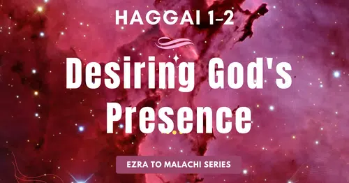 Haggai 1-2-Desiring God's Presence-Ezra to Malachi blog series