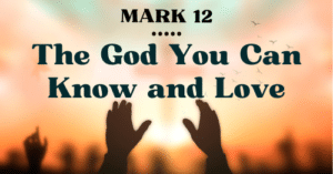 Mark 12: The God You Can Know and Love