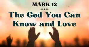 Mark 12: The God You Can Know and Love