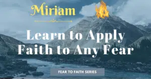 Miriam-Learn to apply faith to any fear-fear to faith blog