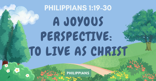Philippians 1.19-30 • A Joyous Perspective-To Live Is Christ