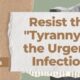 Resist the tyranny of the urgent infection