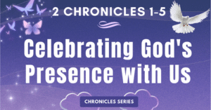 2 Chronicles 1-5: Celebrating God's Presence with Us-Chronicle Series Blogs