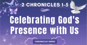 2 Chronicles 1-5: Celebrating God's Presence with Us-Chronicle Series Blogs