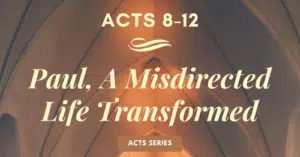 Acts 8-12 Paul, A Misdirected Life Transformed