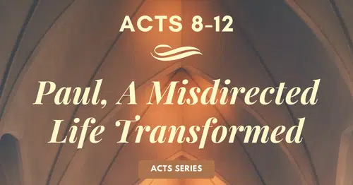 Acts 8-12 Paul, A Misdirected Life Transformed