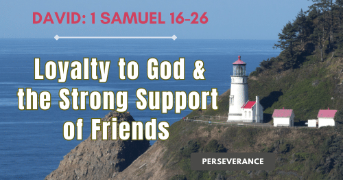 David: 1 Samuel 16-26 • Loyalty to God & the Strong Support of Friends