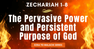 Zechariah 1-8-The Pervasive Power and Persistent Purpose of God-Ezra to Malachi blog series