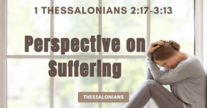 1 Thessalonians 2:17-3:13-Perspective on Suffering