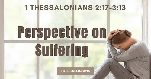 1 Thessalonians 2:17-3:13-Perspective on Suffering