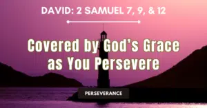 David: 2 Samuel 7, 9, &12 • Covered by God's Grace as You Persevere