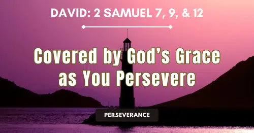 David: 2 Samuel 7, 9, &12 • Covered by God's Grace as You Persevere