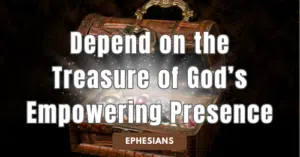 Ephesians • Depend on the Treasure of God’s Empowering Presence
