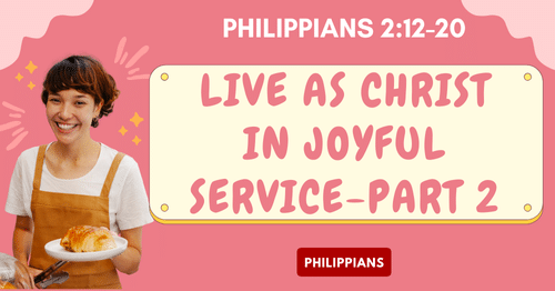 Philippians 2.12-20 • Live as Christ in Joyful Service-Part 2