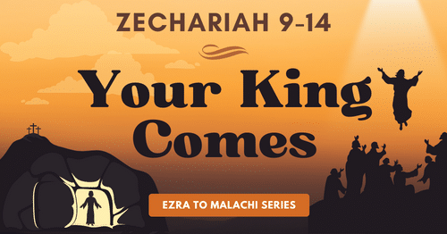 Zechariah 9-14-Your King Comes-Ezra to Malachi blog series