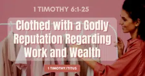 1 Timothy 6.1-25 • Clothed with a Godly Reputation Regarding Work and Wealth