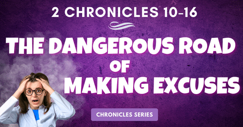 2 Chronicles 10-16: The Dangerous Road of Making Excuses-Chronicles Series Blogs