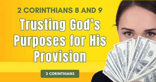 2 Corinthians 8 and 9-Trusting God's Purposes for His Provision