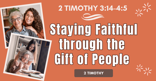 2 Timothy 3.14-4.5 • Staying Faithful through the Gift of People